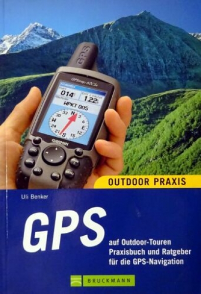 GPS auf Outdoor-Touren - Praxisbuch und Ratgeber für die GPS-Navigation von Uli Benker